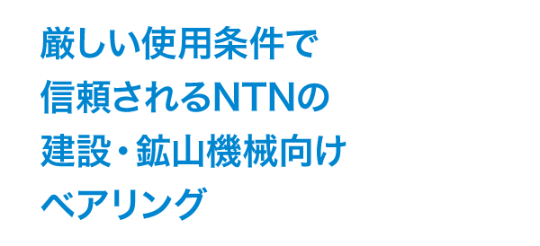 厳しい使用条件で信頼されるNTNの建設・鉱山機械向けベアリング
