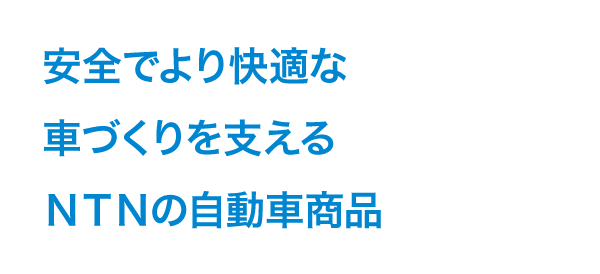 安全でより快適な車づくりを支えるNTNの自動車商品