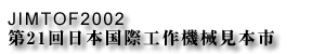 JIMTOF2002　第21回日本国際工作機械見本市