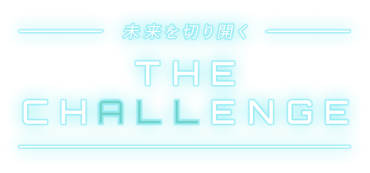 未来を切り開く THE CHALLENGE