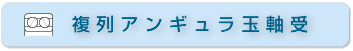 複列アンギュラ玉軸受